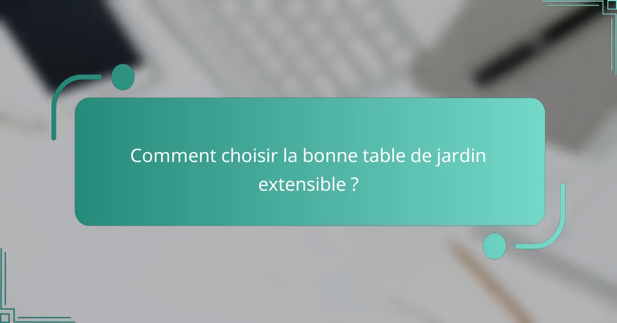 Comment choisir la bonne table de jardin extensible ?