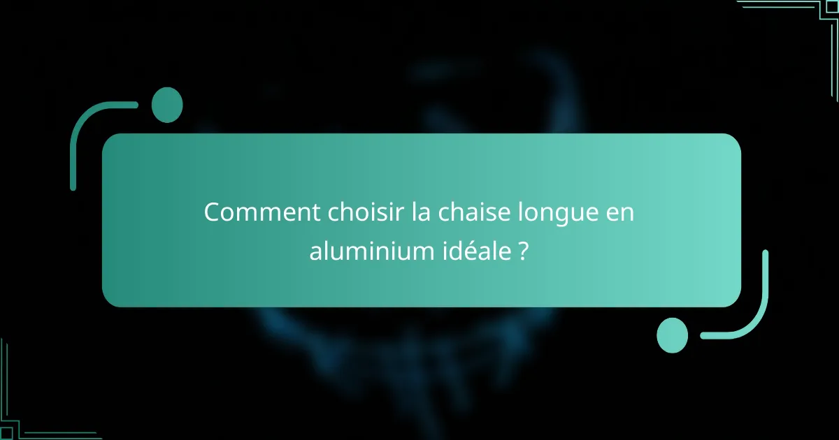 Comment choisir la chaise longue en aluminium idéale ?