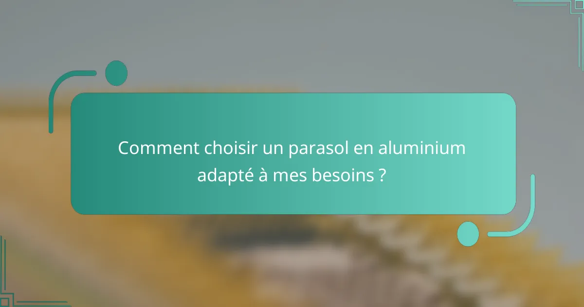 Comment choisir un parasol en aluminium adapté à mes besoins ?