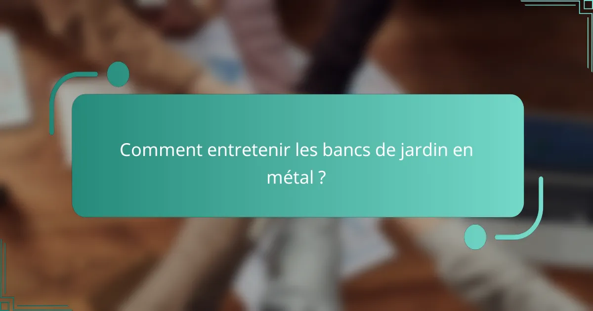Comment entretenir les bancs de jardin en métal ?