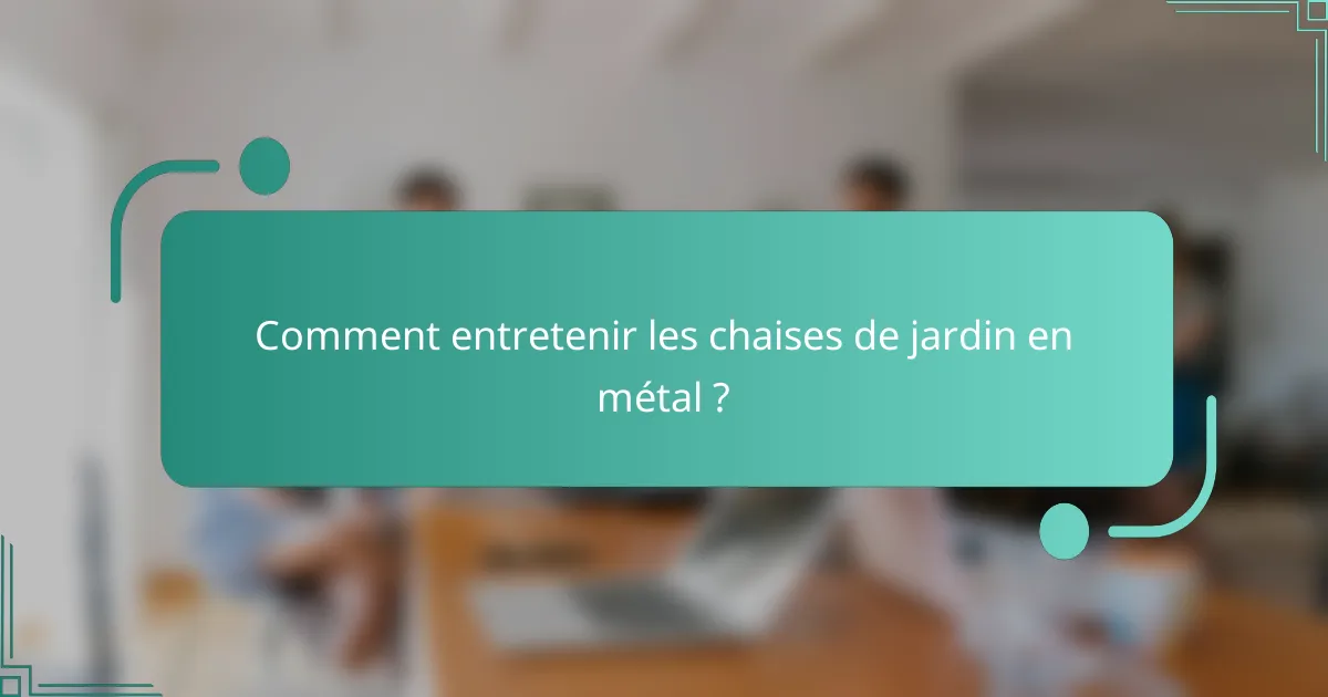 Comment entretenir les chaises de jardin en métal ?