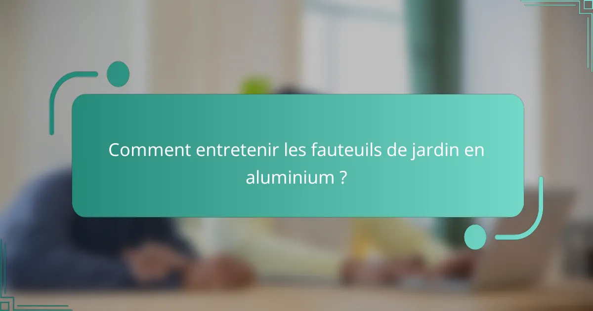 Comment entretenir les fauteuils de jardin en aluminium ?