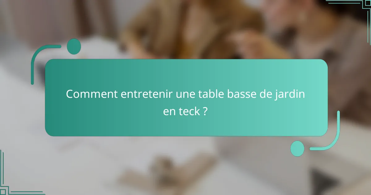 Comment entretenir une table basse de jardin en teck ?