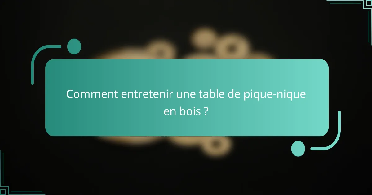 Comment entretenir une table de pique-nique en bois ?