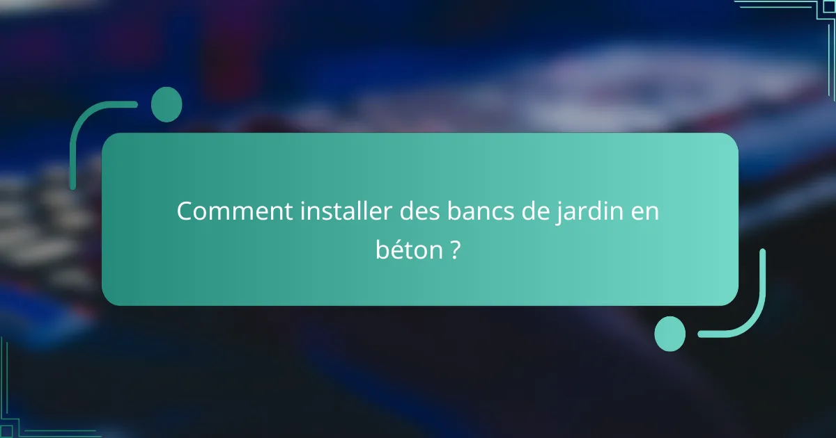 Comment installer des bancs de jardin en béton ?