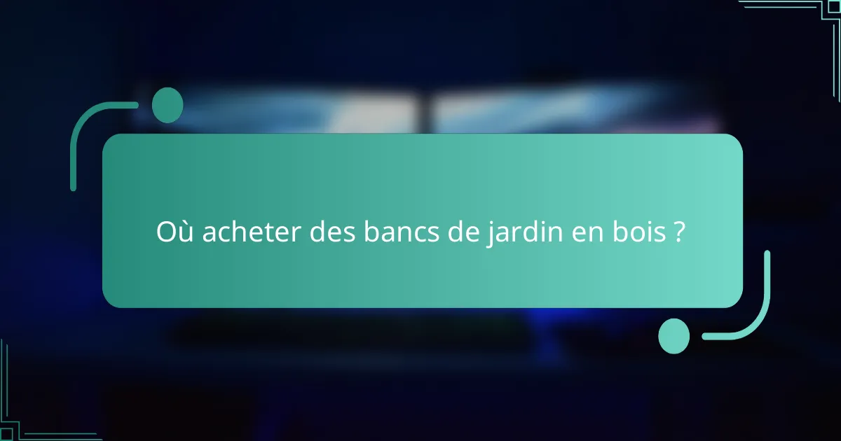 Où acheter des bancs de jardin en bois ?