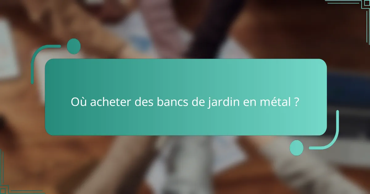 Où acheter des bancs de jardin en métal ?