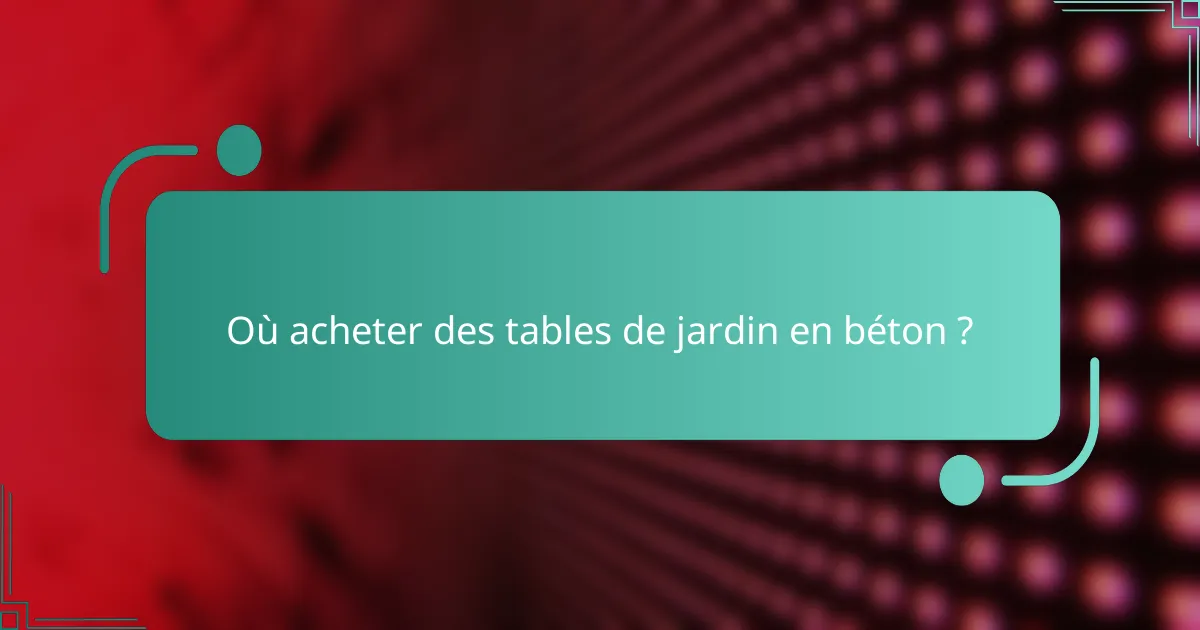 Où acheter des tables de jardin en béton ?