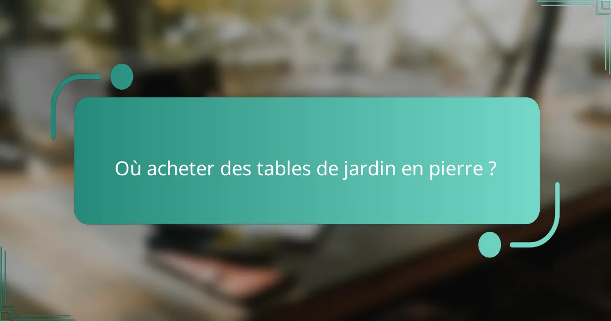 Où acheter des tables de jardin en pierre ?