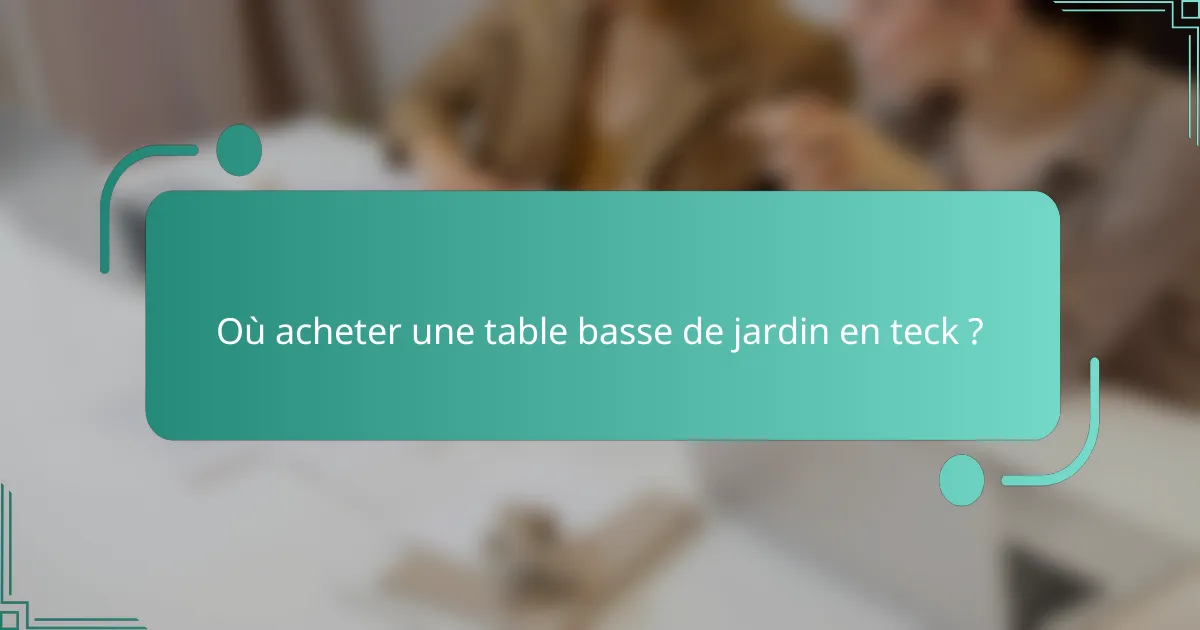 Où acheter une table basse de jardin en teck ?