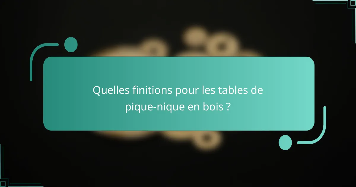 Quelles finitions pour les tables de pique-nique en bois ?