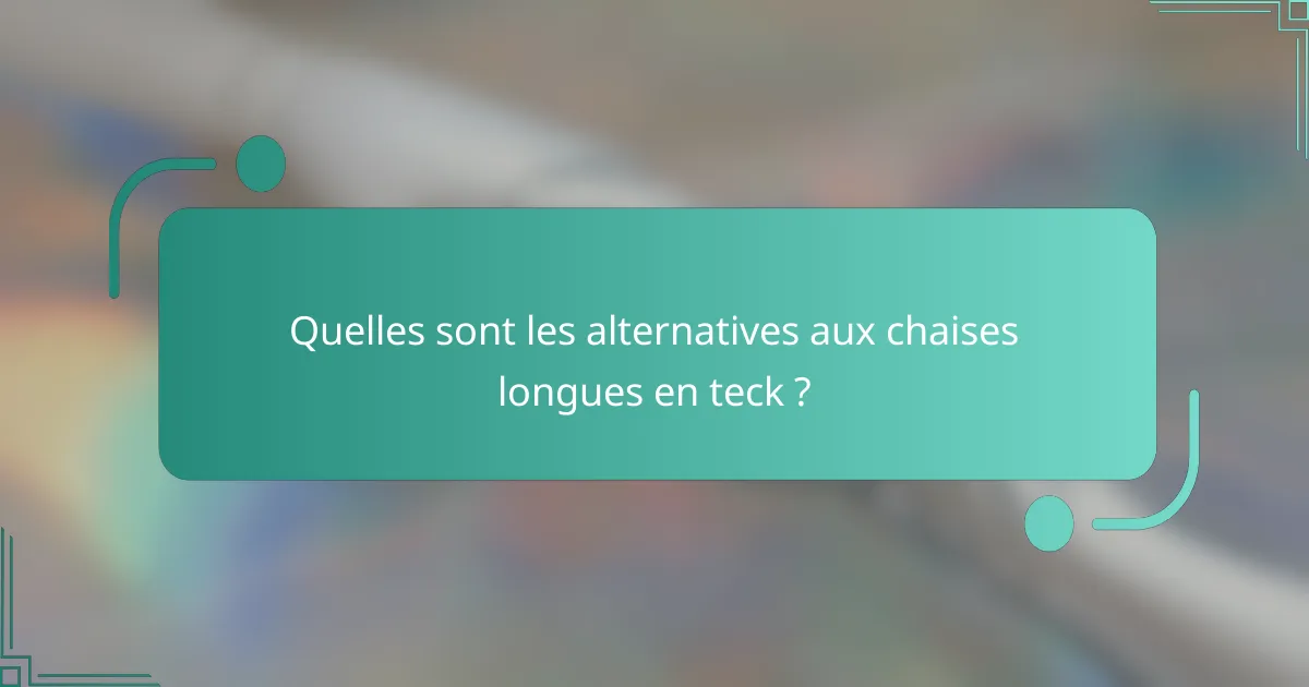 Quelles sont les alternatives aux chaises longues en teck ?