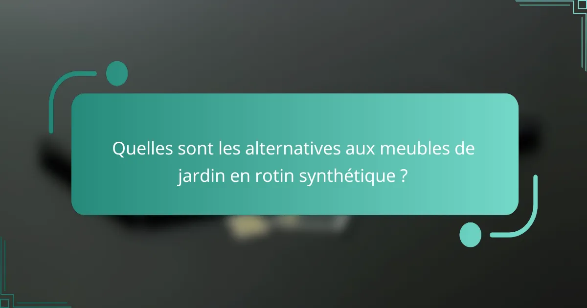 Quelles sont les alternatives aux meubles de jardin en rotin synthétique ?