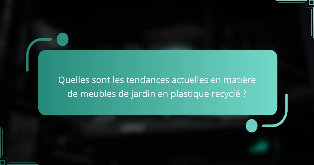 Quelles sont les tendances actuelles en matière de meubles de jardin en plastique recyclé ?