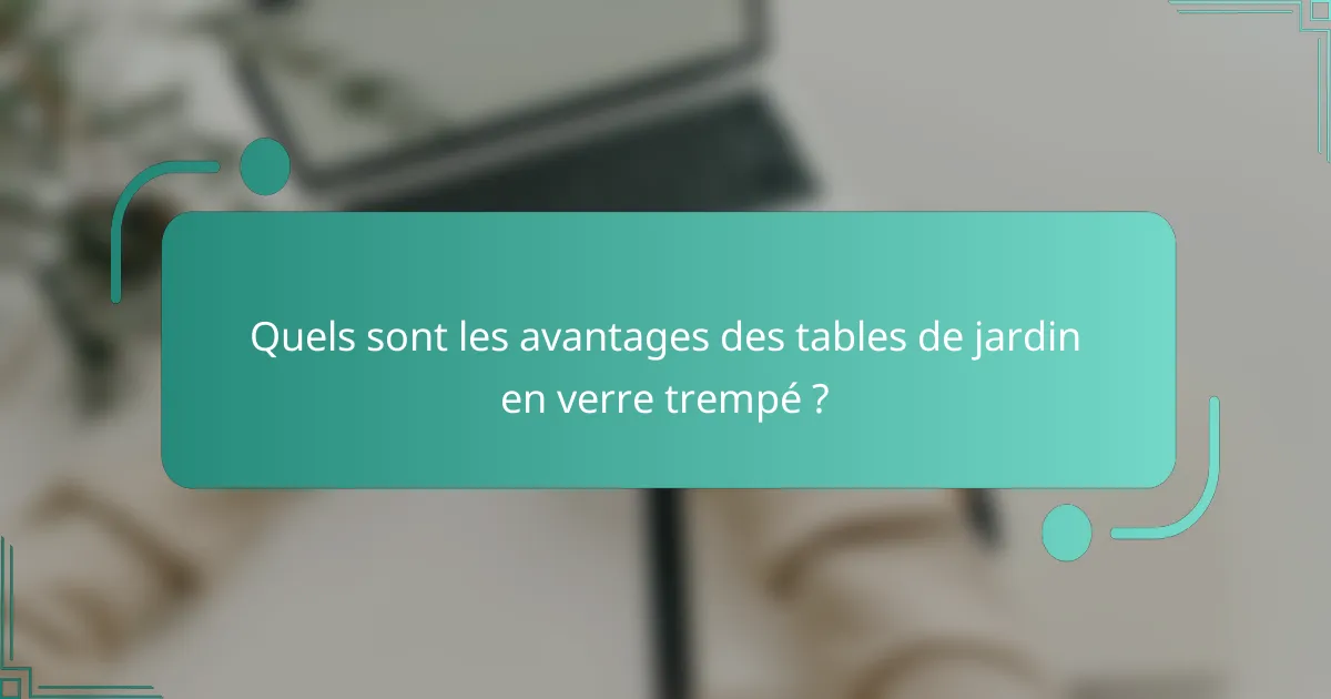 Quels sont les avantages des tables de jardin en verre trempé ?