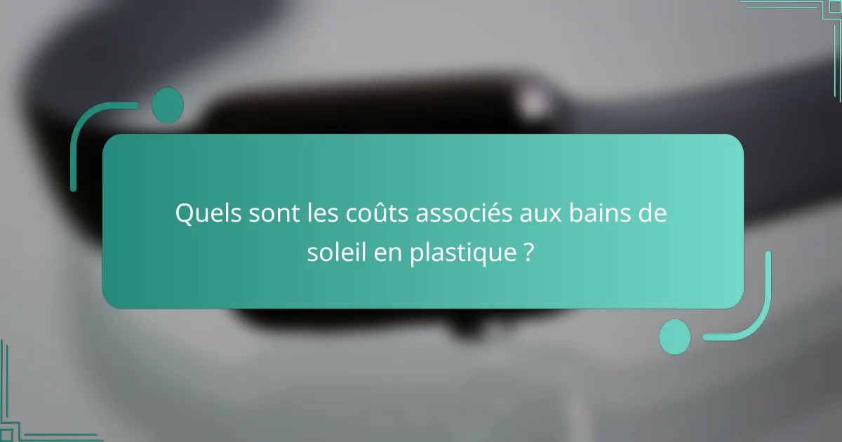 Quels sont les coûts associés aux bains de soleil en plastique ?