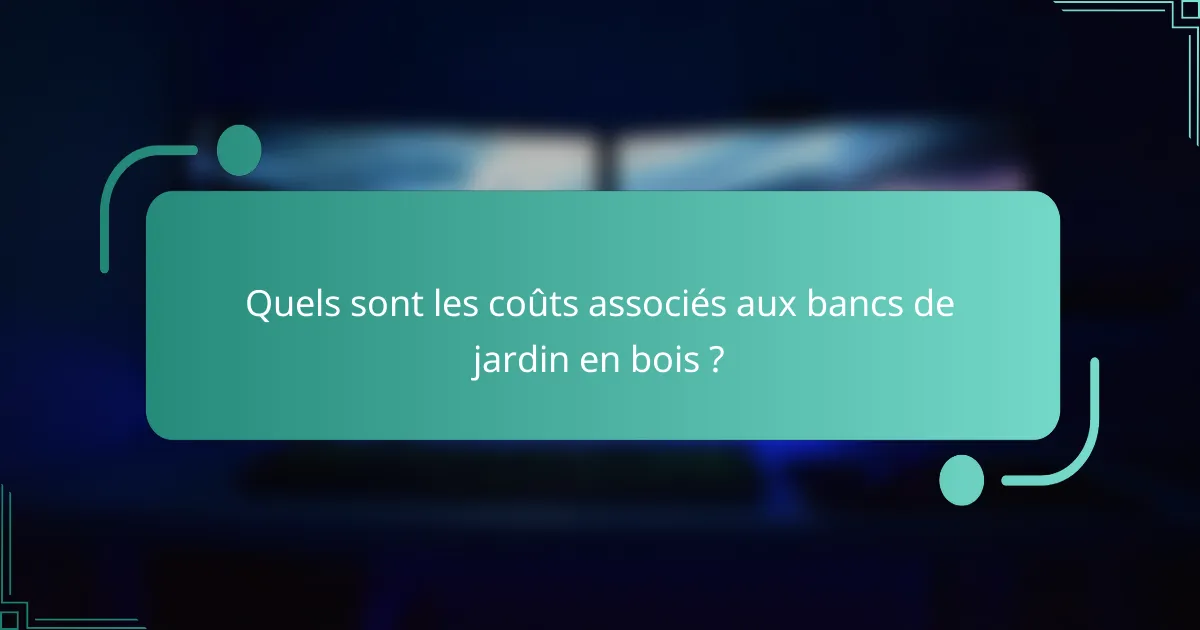 Quels sont les coûts associés aux bancs de jardin en bois ?