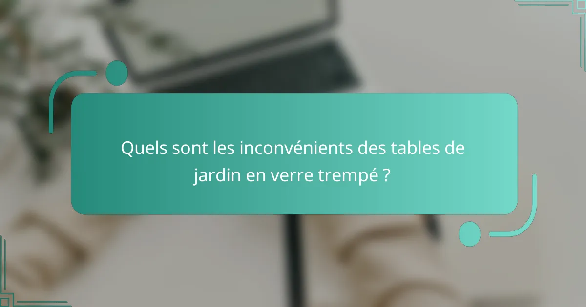 Quels sont les inconvénients des tables de jardin en verre trempé ?