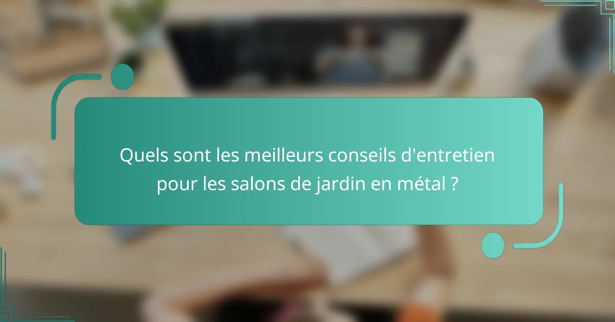 Quels sont les meilleurs conseils d'entretien pour les salons de jardin en métal ?