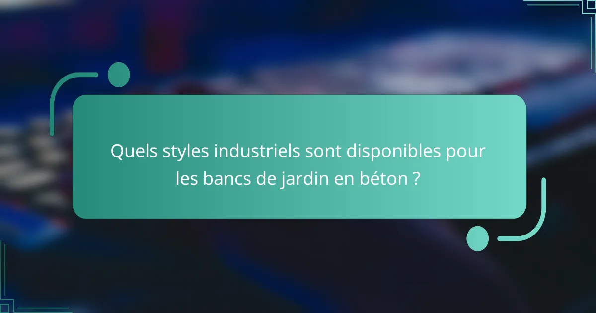 Quels styles industriels sont disponibles pour les bancs de jardin en béton ?