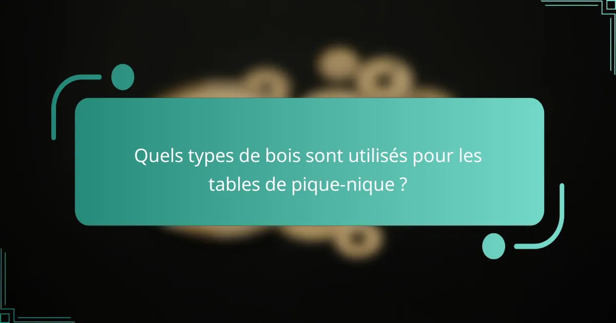 Quels types de bois sont utilisés pour les tables de pique-nique ?